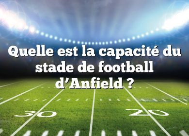 Quelle est la capacité du stade de football d’Anfield ?